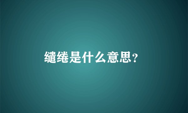 缱绻是什么意思？