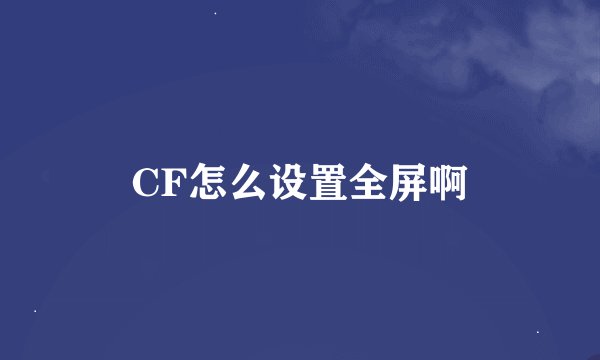 CF怎么设置全屏啊