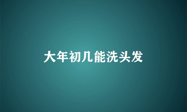 大年初几能洗头发