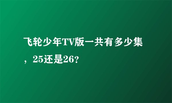 飞轮少年TV版一共有多少集，25还是26？