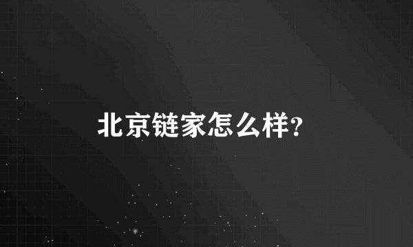 北京链家怎么样？