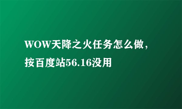 WOW天降之火任务怎么做，按百度站56.16没用