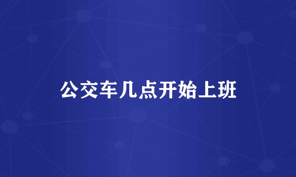 公交车几点开始上班