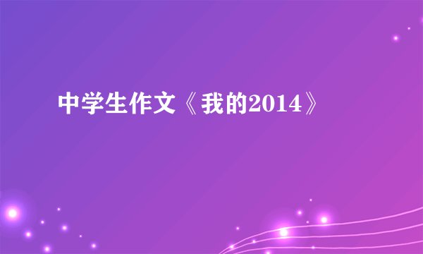中学生作文《我的2014》