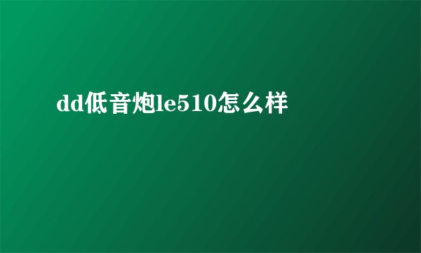 dd低音炮le510怎么样