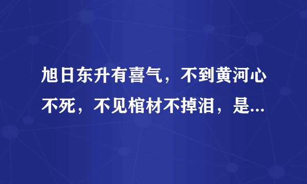 旭日东升有喜气，不到黄河心不死，不见棺材不掉泪，是什么生肖？