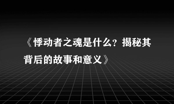 《悸动者之魂是什么？揭秘其背后的故事和意义》