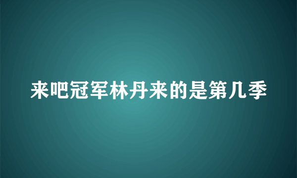来吧冠军林丹来的是第几季