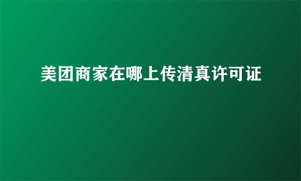 美团商家在哪上传清真许可证
