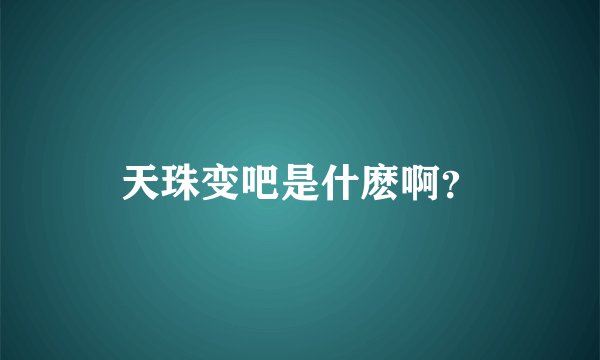 天珠变吧是什麽啊？
