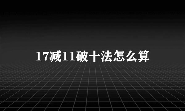 17减11破十法怎么算