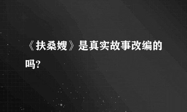 《扶桑嫂》是真实故事改编的吗?