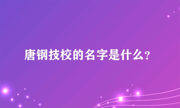 唐钢技校的名字是什么？