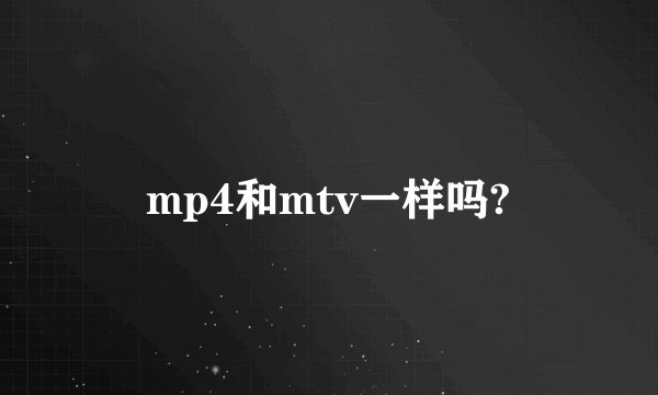 mp4和mtv一样吗?