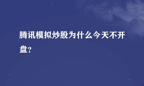 腾讯模拟炒股为什么今天不开盘？