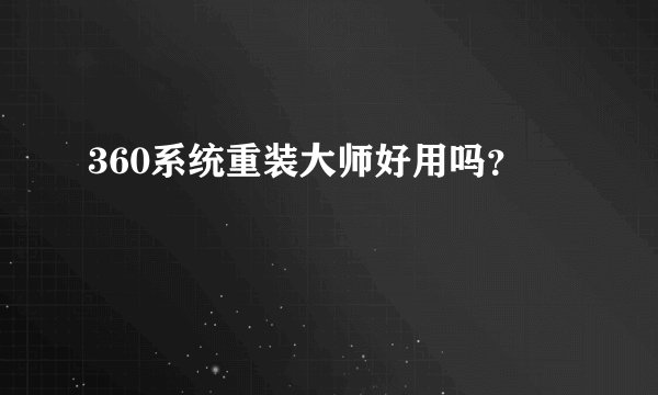 360系统重装大师好用吗？