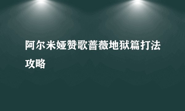 阿尔米娅赞歌蔷薇地狱篇打法攻略