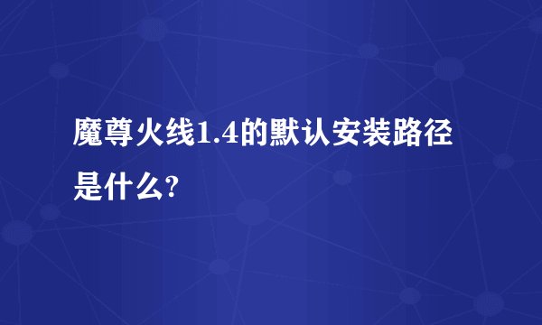 魔尊火线1.4的默认安装路径是什么?