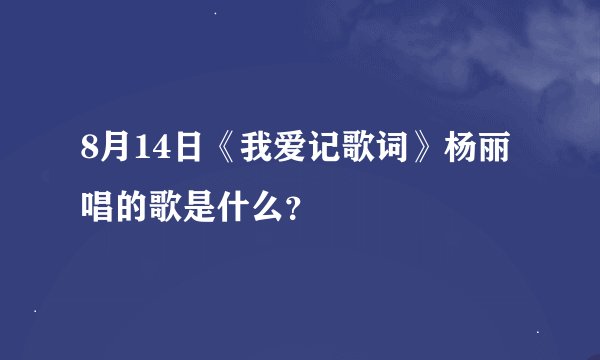 8月14日《我爱记歌词》杨丽唱的歌是什么？