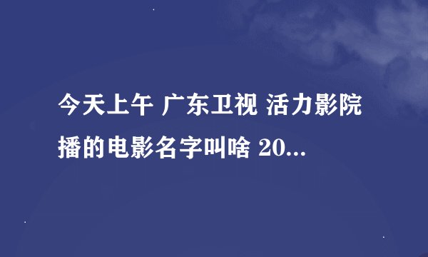 今天上午 广东卫视 活力影院播的电影名字叫啥 2013-2-4 9:00