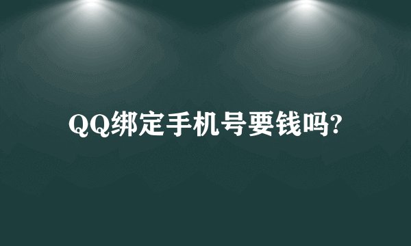 QQ绑定手机号要钱吗?