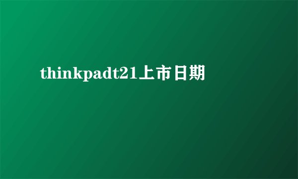 thinkpadt21上市日期