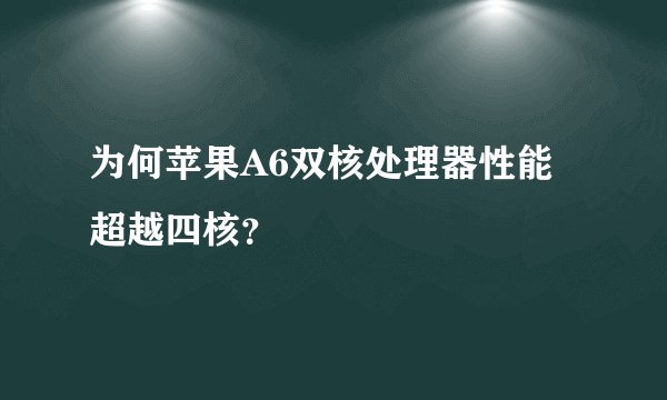 为何苹果A6双核处理器性能超越四核？