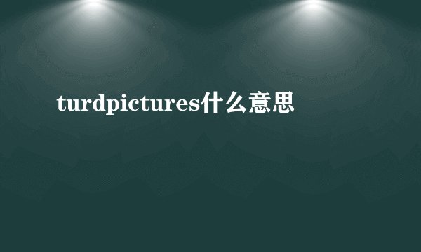 turdpictures什么意思