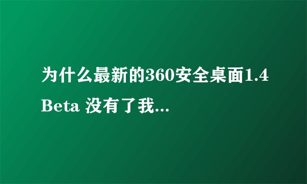 为什么最新的360安全桌面1.4Beta 没有了我的电脑 应用 这些分类 还得自己添加 好麻烦