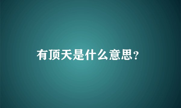 有顶天是什么意思？