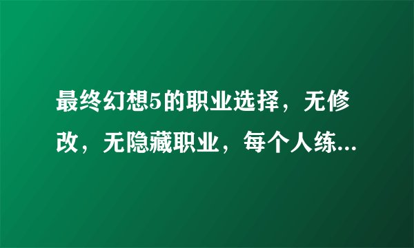 最终幻想5的职业选择，无修改，无隐藏职业，每个人练哪种好？