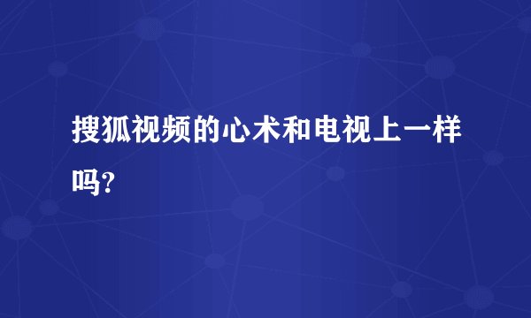 搜狐视频的心术和电视上一样吗?