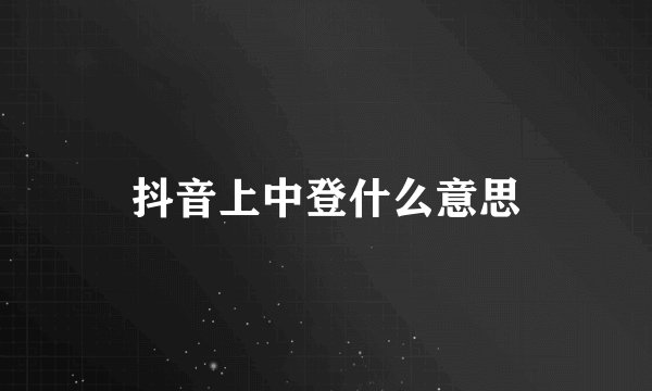 抖音上中登什么意思