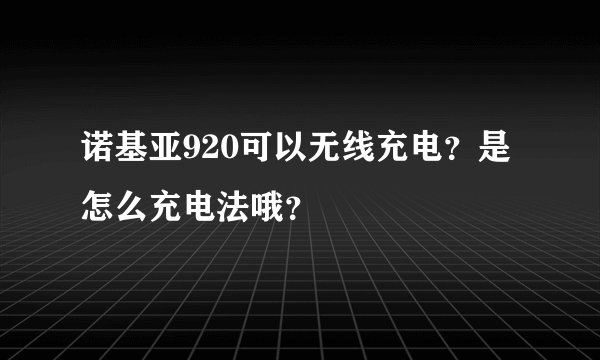 诺基亚920可以无线充电？是怎么充电法哦？