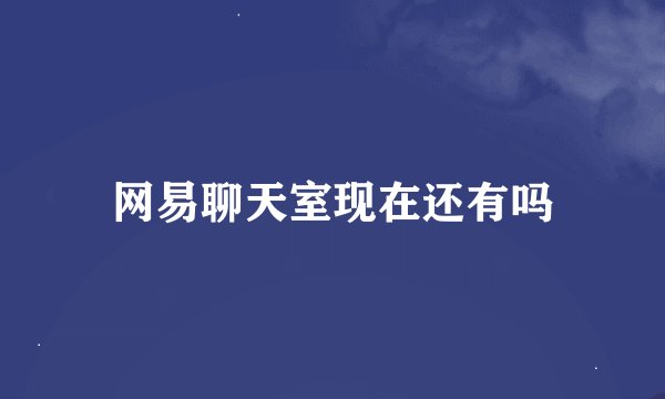 网易聊天室现在还有吗