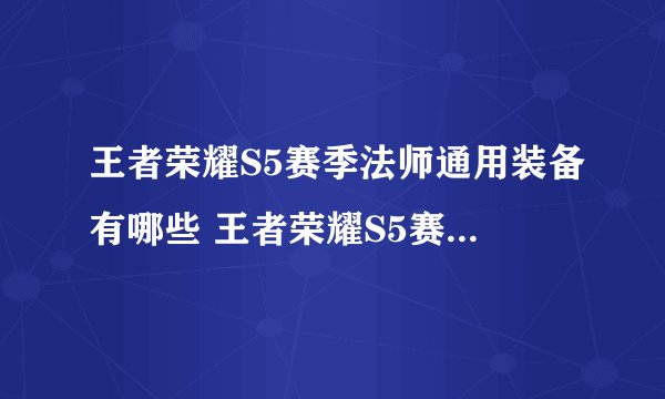 王者荣耀S5赛季法师通用装备有哪些 王者荣耀S5赛季法师通用装备全面一览