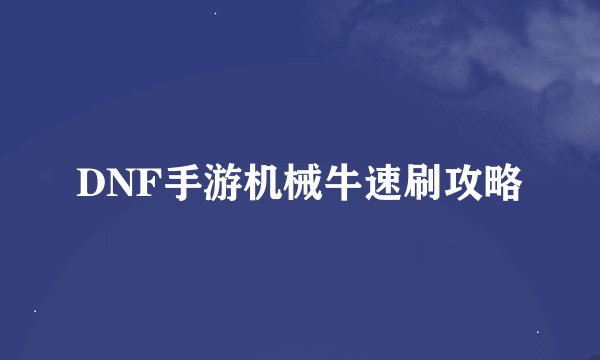 DNF手游机械牛速刷攻略
