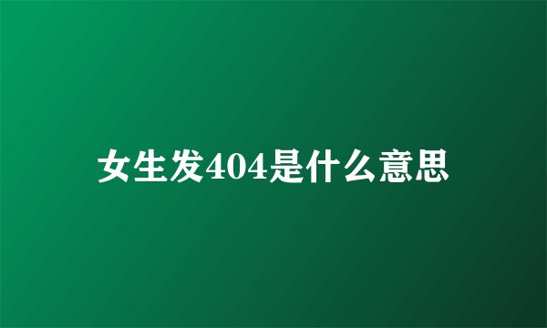 女生发404是什么意思