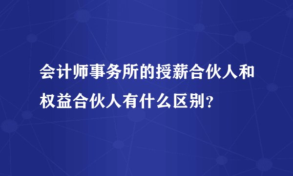 会计师事务所的授薪合伙人和权益合伙人有什么区别？
