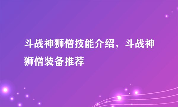 斗战神狮僧技能介绍，斗战神狮僧装备推荐