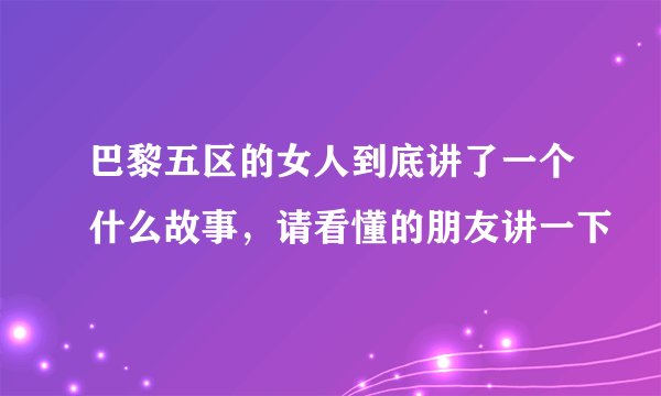 巴黎五区的女人到底讲了一个什么故事，请看懂的朋友讲一下