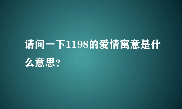 请问一下1198的爱情寓意是什么意思？