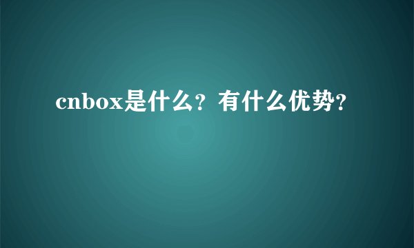 cnbox是什么？有什么优势？