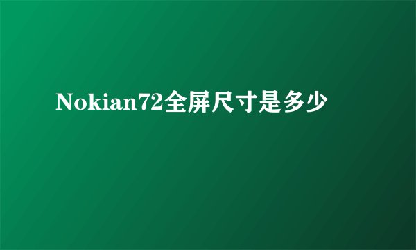 Nokian72全屏尺寸是多少