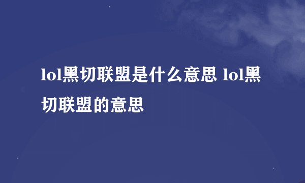 lol黑切联盟是什么意思 lol黑切联盟的意思