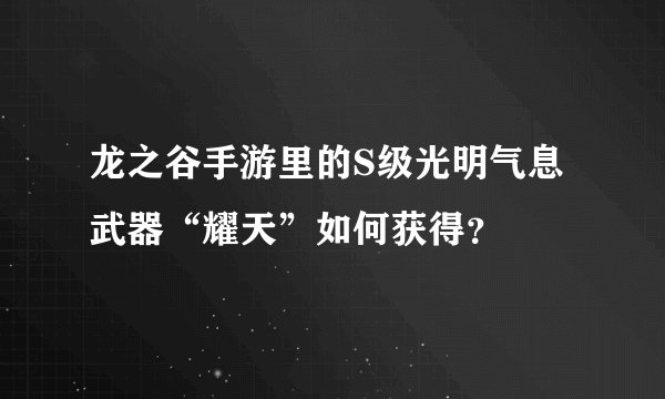 龙之谷手游里的S级光明气息武器“耀天”如何获得？