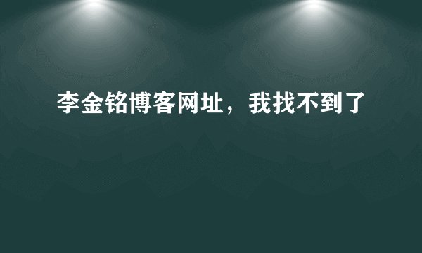 李金铭博客网址，我找不到了