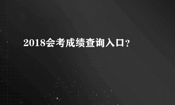 2018会考成绩查询入口？