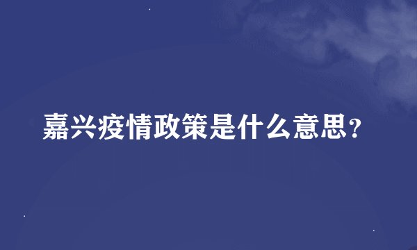 嘉兴疫情政策是什么意思？