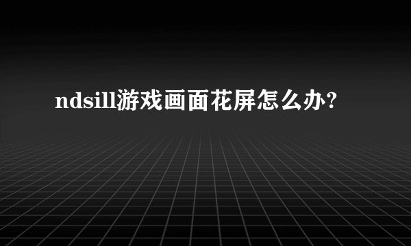 ndsill游戏画面花屏怎么办?